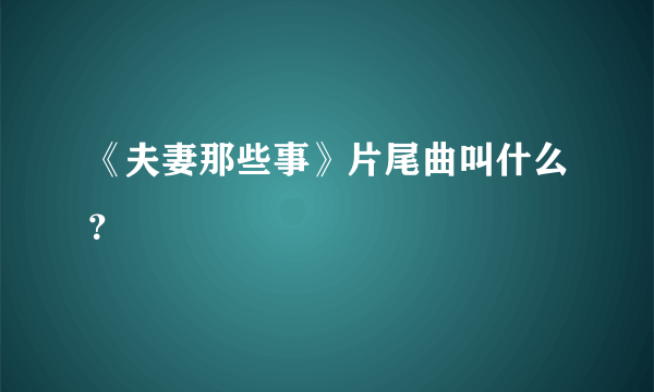 《夫妻那些事》片尾曲叫什么？