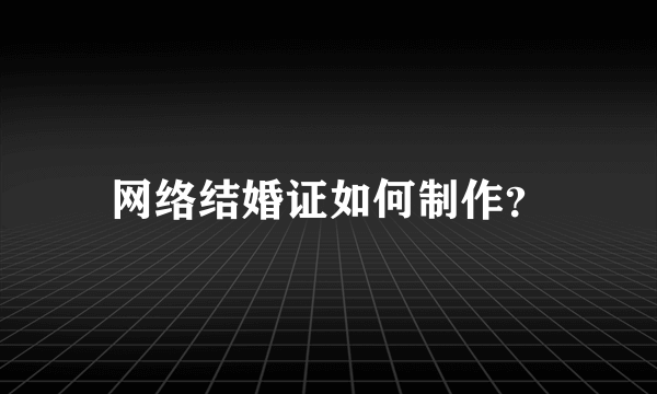 网络结婚证如何制作？