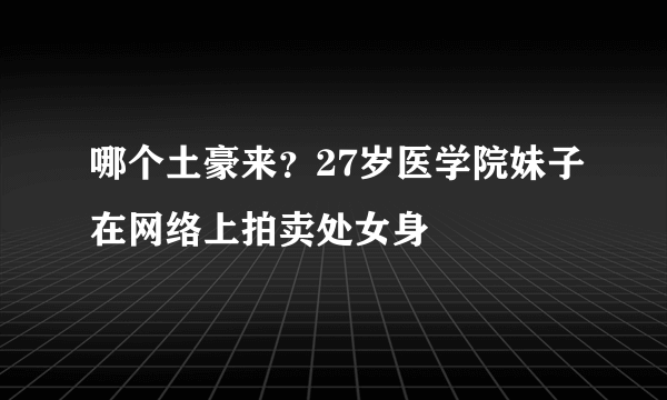 哪个土豪来？27岁医学院妹子在网络上拍卖处女身