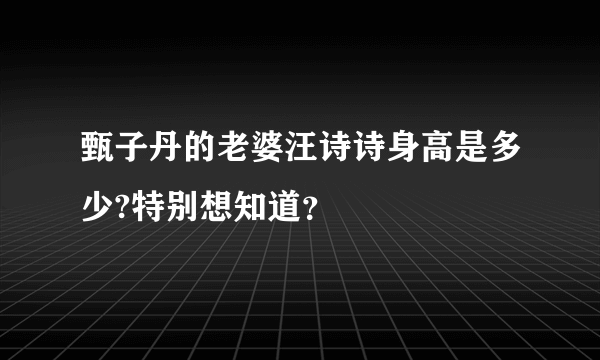 甄子丹的老婆汪诗诗身高是多少?特别想知道？