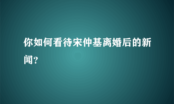 你如何看待宋仲基离婚后的新闻？