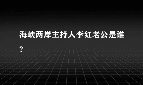 海峡两岸主持人李红老公是谁？