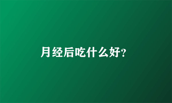 月经后吃什么好？