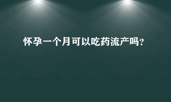 怀孕一个月可以吃药流产吗？