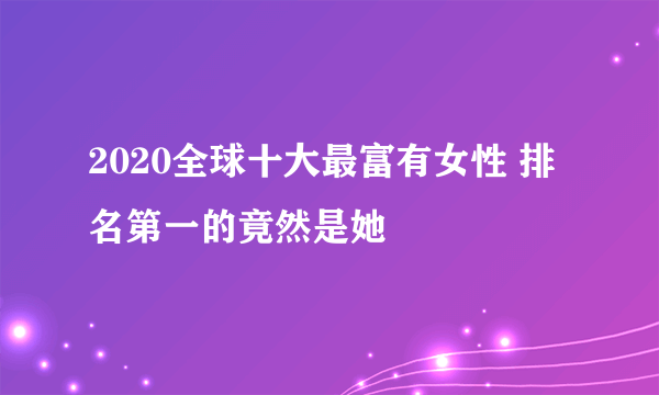 2020全球十大最富有女性 排名第一的竟然是她