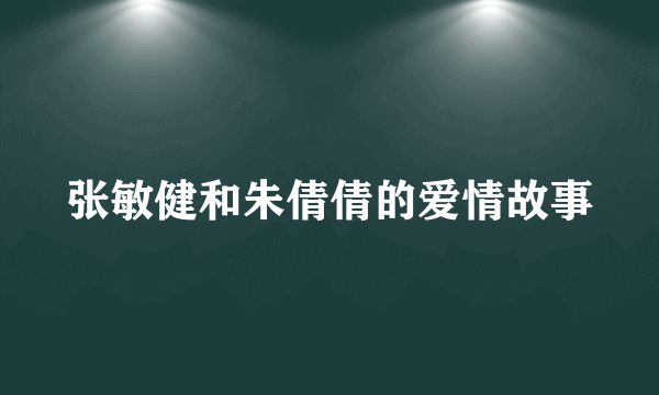 张敏健和朱倩倩的爱情故事