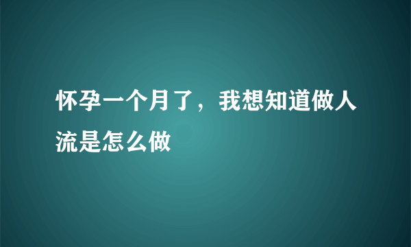 怀孕一个月了，我想知道做人流是怎么做