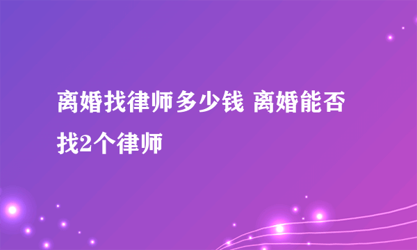 离婚找律师多少钱 离婚能否找2个律师