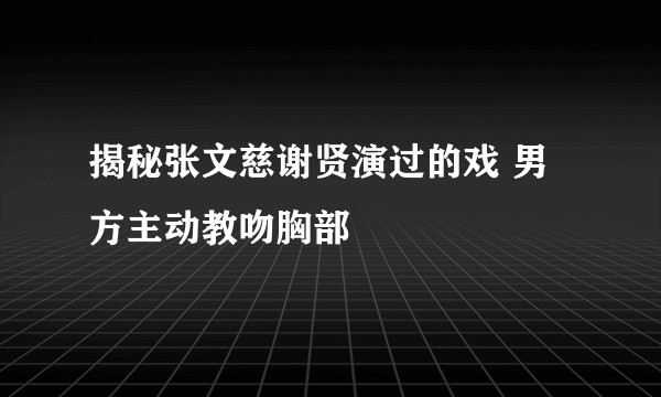 揭秘张文慈谢贤演过的戏 男方主动教吻胸部