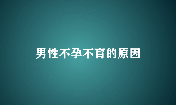 男性不孕不育的原因