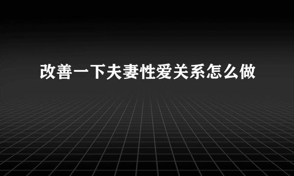 改善一下夫妻性爱关系怎么做