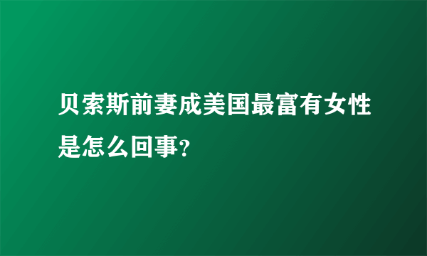 贝索斯前妻成美国最富有女性是怎么回事？