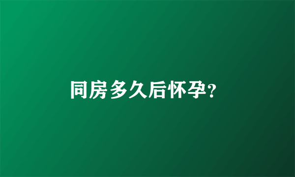 同房多久后怀孕？