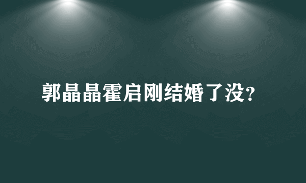 郭晶晶霍启刚结婚了没？