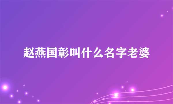 赵燕国彰叫什么名字老婆