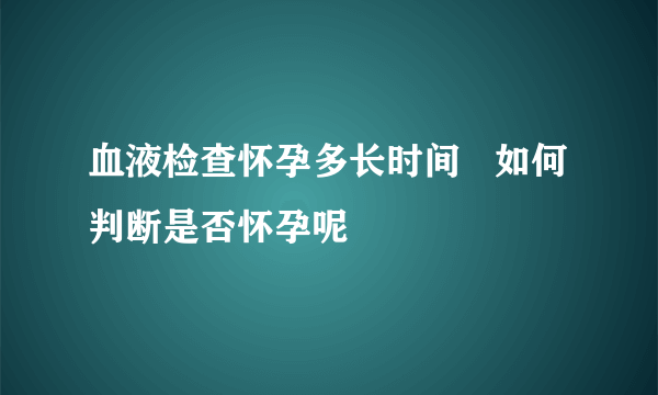 血液检查怀孕多长时间   如何判断是否怀孕呢