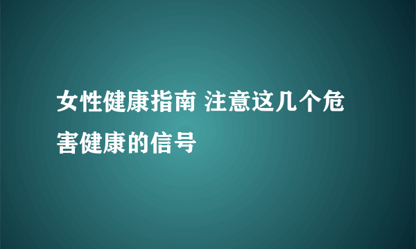 女性健康指南 注意这几个危害健康的信号