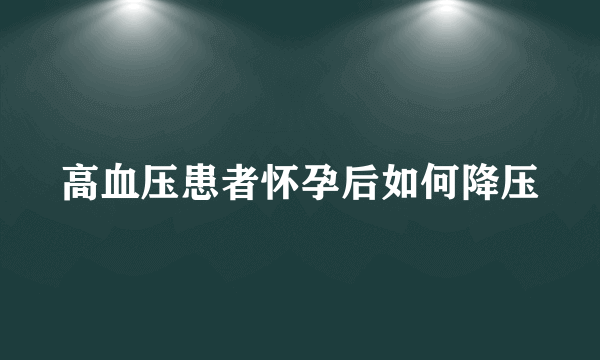 高血压患者怀孕后如何降压