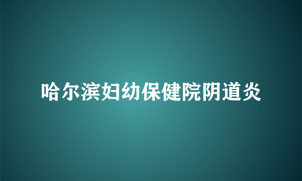 哈尔滨妇幼保健院阴道炎