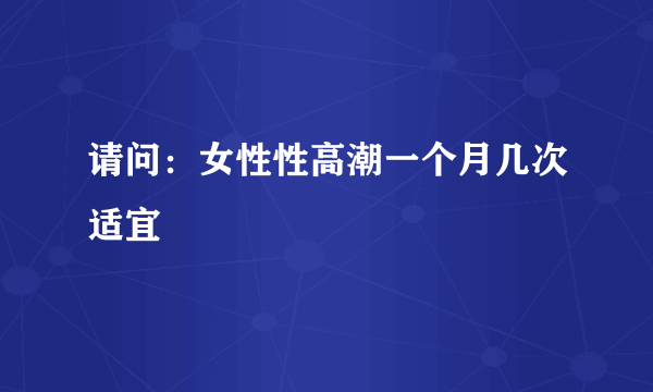 请问：女性性高潮一个月几次适宜