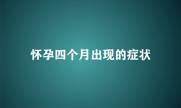 怀孕四个月出现的症状