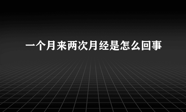 一个月来两次月经是怎么回事