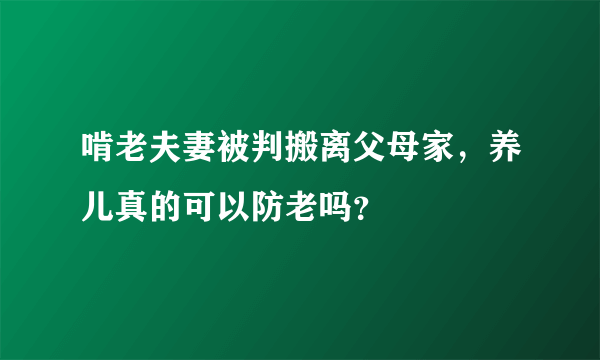 啃老夫妻被判搬离父母家，养儿真的可以防老吗？