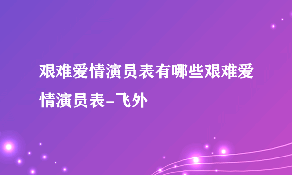 艰难爱情演员表有哪些艰难爱情演员表-飞外