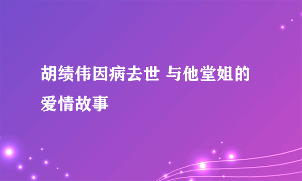 胡绩伟因病去世 与他堂姐的爱情故事