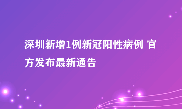 深圳新增1例新冠阳性病例 官方发布最新通告