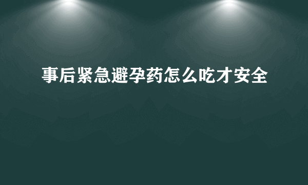 事后紧急避孕药怎么吃才安全