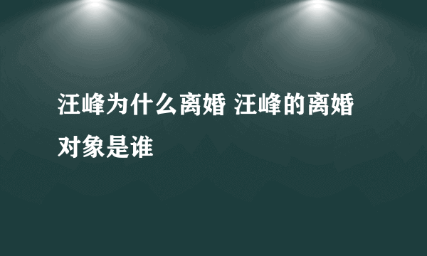 汪峰为什么离婚 汪峰的离婚对象是谁