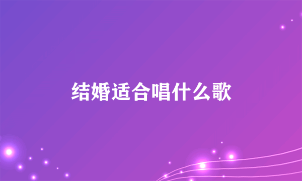 结婚适合唱什么歌