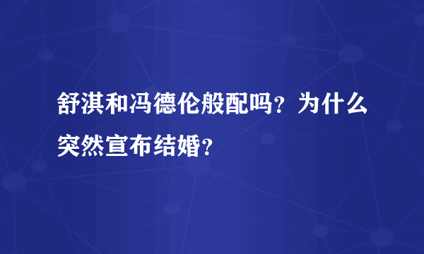 舒淇和冯德伦般配吗？为什么突然宣布结婚？