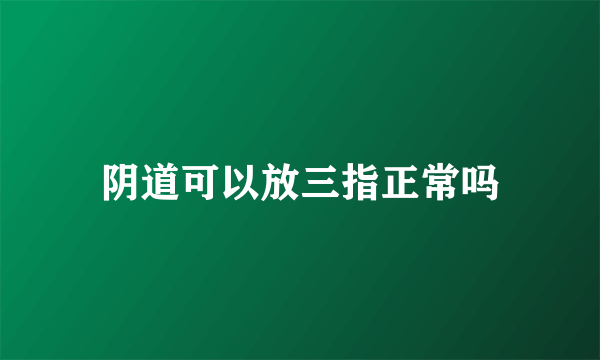 阴道可以放三指正常吗