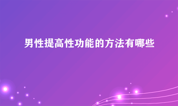 男性提高性功能的方法有哪些