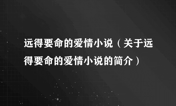 远得要命的爱情小说（关于远得要命的爱情小说的简介）