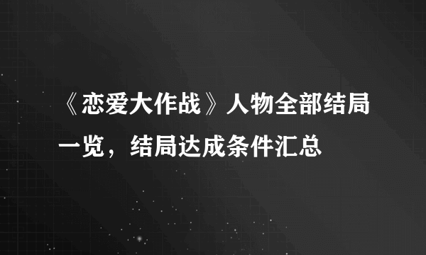 《恋爱大作战》人物全部结局一览，结局达成条件汇总