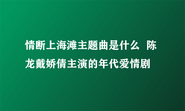 情断上海滩主题曲是什么  陈龙戴娇倩主演的年代爱情剧