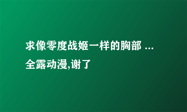 求像零度战姬一样的胸部 ... 全露动漫,谢了