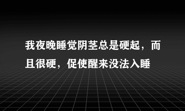 我夜晚睡觉阴茎总是硬起，而且很硬，促使醒来没法入睡