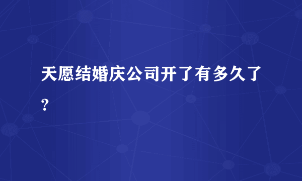 天愿结婚庆公司开了有多久了？