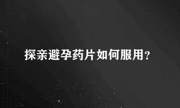 探亲避孕药片如何服用？