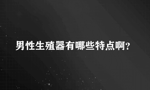 男性生殖器有哪些特点啊？