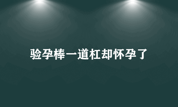 验孕棒一道杠却怀孕了