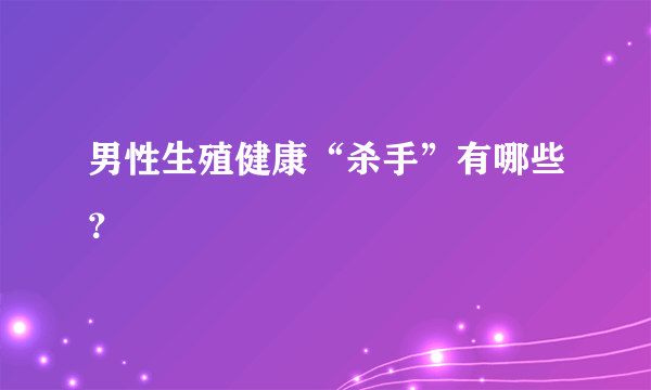 男性生殖健康“杀手”有哪些？