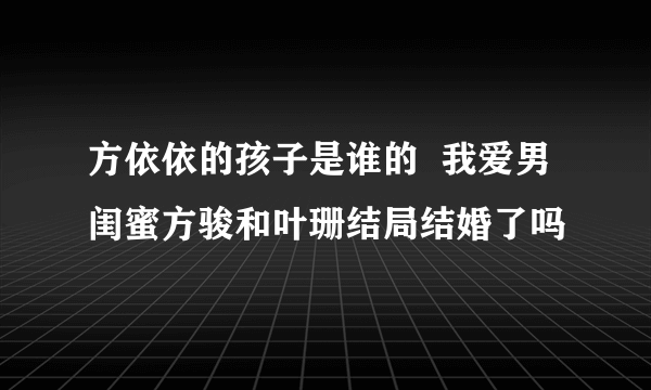 方依依的孩子是谁的  我爱男闺蜜方骏和叶珊结局结婚了吗