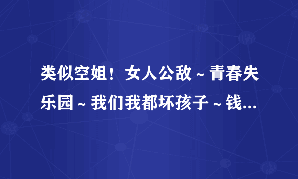 类似空姐！女人公敌～青春失乐园～我们我都坏孩子～钱多多恋爱记～等等这90后演的还有那些！最近忙没时