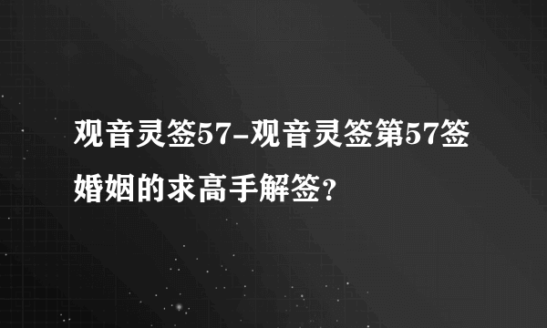 观音灵签57-观音灵签第57签婚姻的求高手解签？