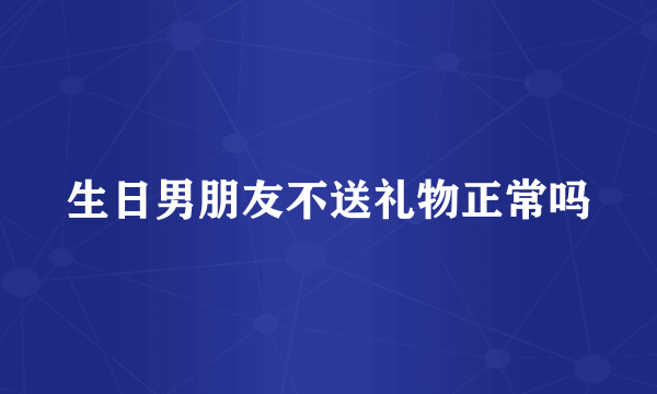 生日男朋友不送礼物正常吗